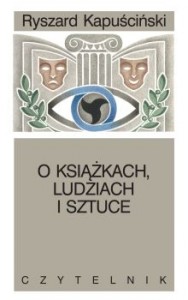 Drobiazgi reportera (Ryszard Kapuściński, „O książkach, ludziach i sztuce. Pisma rozproszone”)