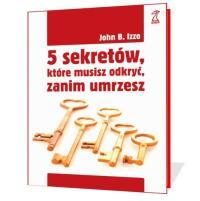 Sekrety mądrego, szczęśliwego życia? (John B. Izzo, „5 sekretów, które musisz odkryć, zanim umrzesz”)