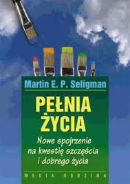 Martin E. P. Seligman, cz. 4: Pełnia (Martin E.P. Seligman, „Pełnia życia. Nowe spojrzenie na kwestię szczęścia i dobrego życia”)