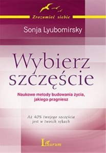 Szczęście jest w twoich rękach. Nie całe, jakieś 40% (Sonja Lyubomirsky, „Wybierz szczęście”)